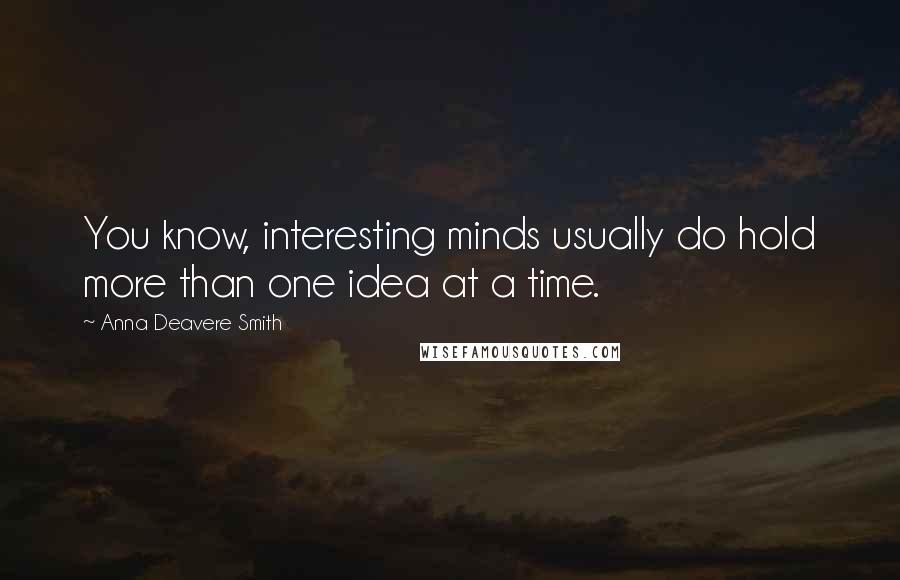 Anna Deavere Smith Quotes: You know, interesting minds usually do hold more than one idea at a time.