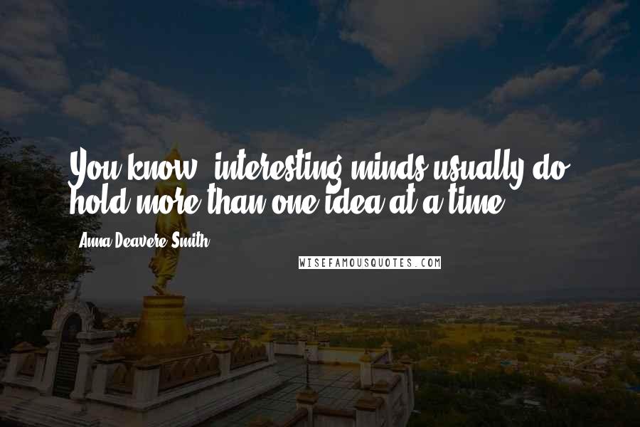 Anna Deavere Smith Quotes: You know, interesting minds usually do hold more than one idea at a time.