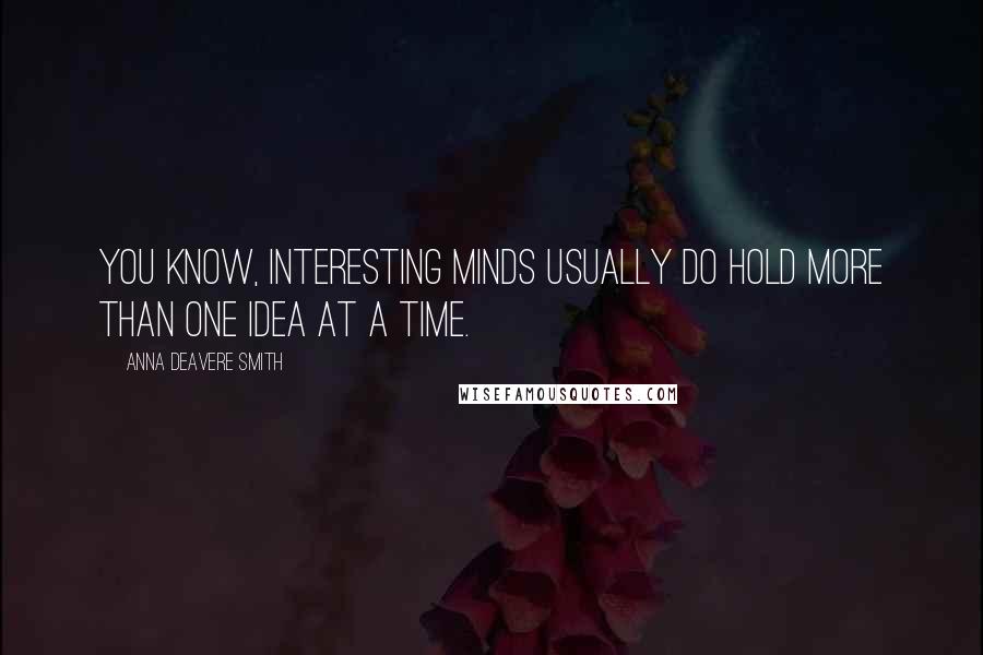 Anna Deavere Smith Quotes: You know, interesting minds usually do hold more than one idea at a time.