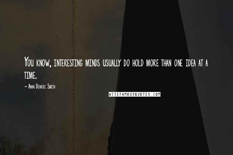 Anna Deavere Smith Quotes: You know, interesting minds usually do hold more than one idea at a time.