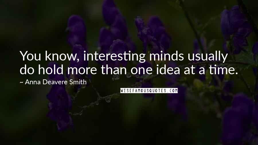 Anna Deavere Smith Quotes: You know, interesting minds usually do hold more than one idea at a time.