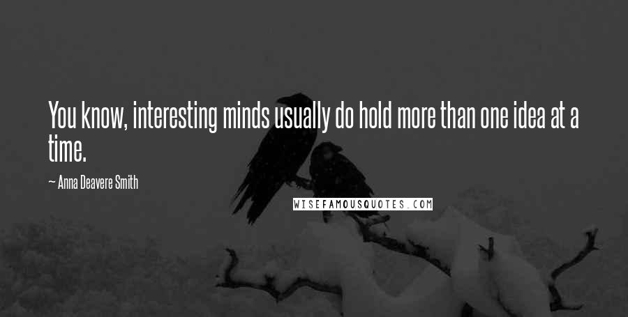 Anna Deavere Smith Quotes: You know, interesting minds usually do hold more than one idea at a time.