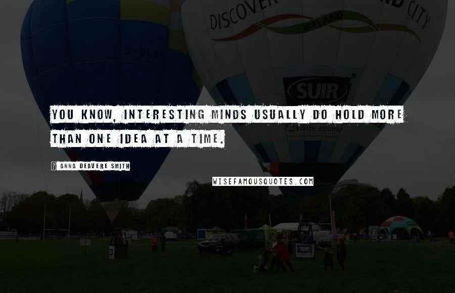 Anna Deavere Smith Quotes: You know, interesting minds usually do hold more than one idea at a time.