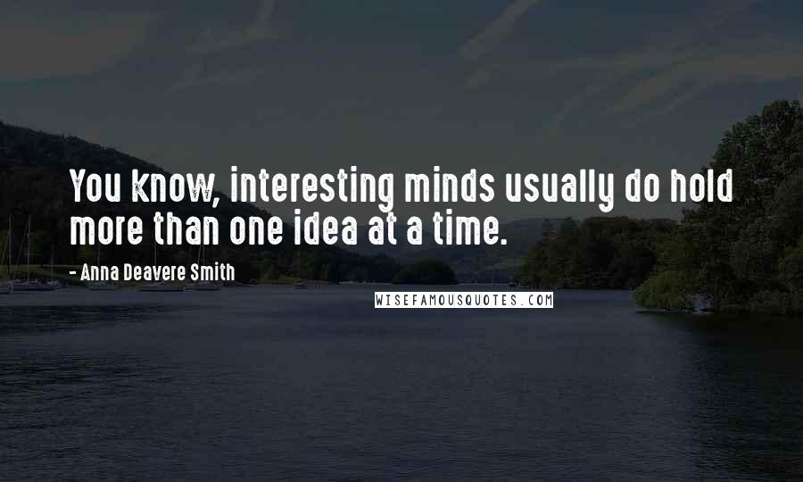 Anna Deavere Smith Quotes: You know, interesting minds usually do hold more than one idea at a time.