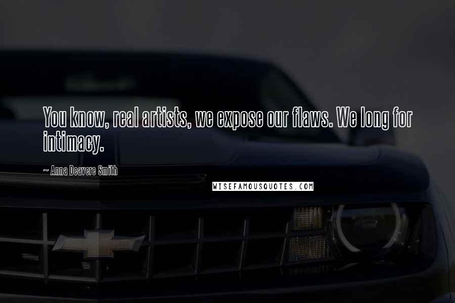 Anna Deavere Smith Quotes: You know, real artists, we expose our flaws. We long for intimacy.