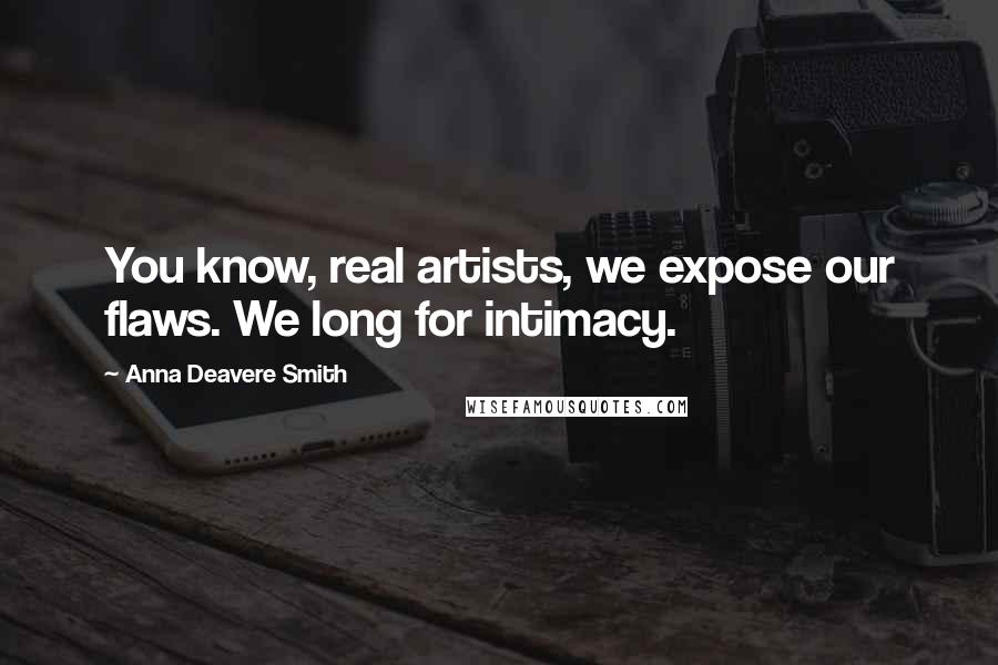 Anna Deavere Smith Quotes: You know, real artists, we expose our flaws. We long for intimacy.