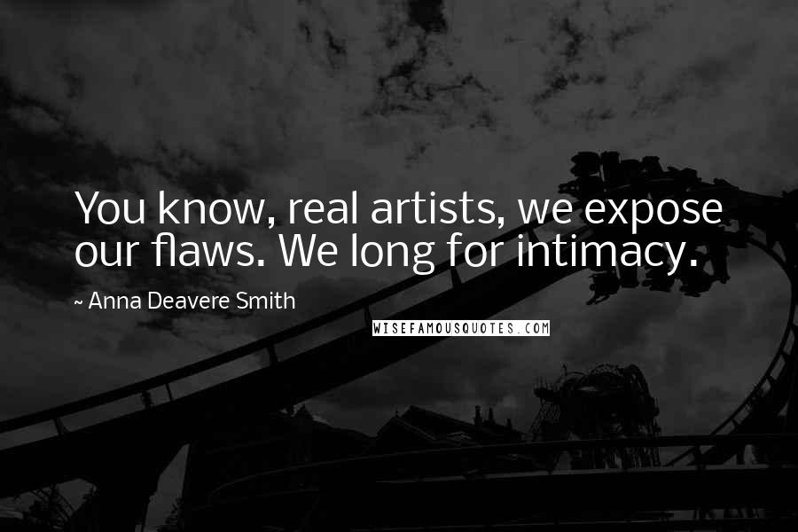 Anna Deavere Smith Quotes: You know, real artists, we expose our flaws. We long for intimacy.