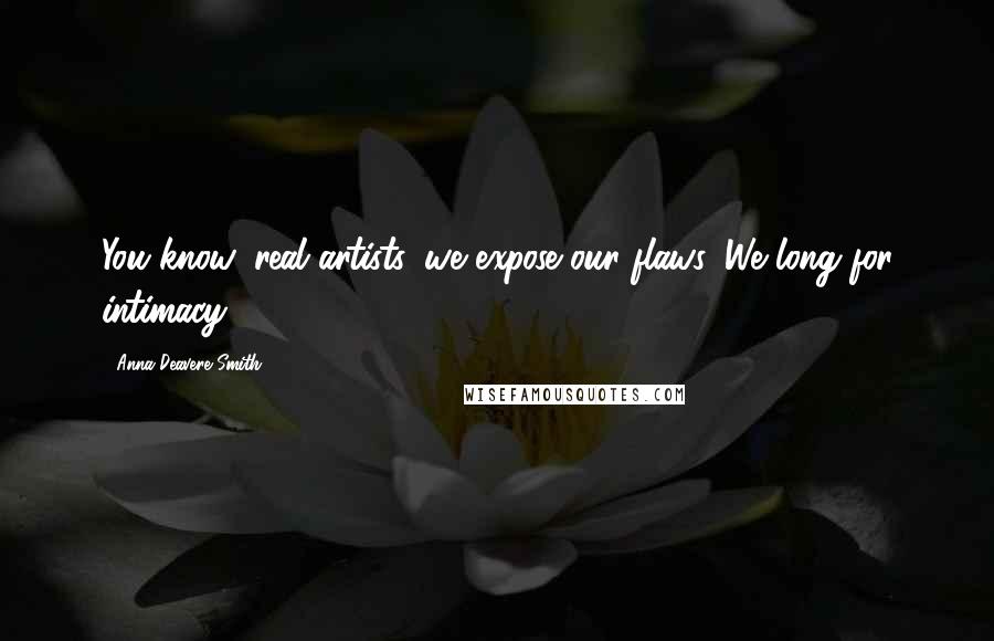 Anna Deavere Smith Quotes: You know, real artists, we expose our flaws. We long for intimacy.