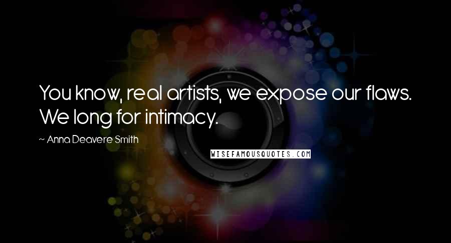 Anna Deavere Smith Quotes: You know, real artists, we expose our flaws. We long for intimacy.