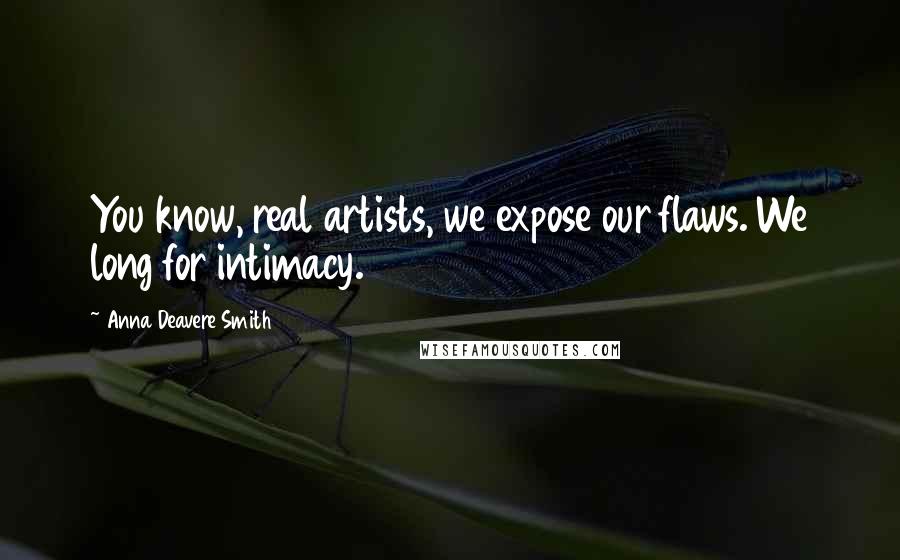 Anna Deavere Smith Quotes: You know, real artists, we expose our flaws. We long for intimacy.
