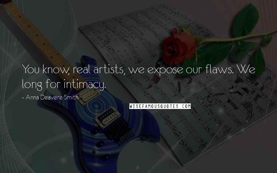 Anna Deavere Smith Quotes: You know, real artists, we expose our flaws. We long for intimacy.