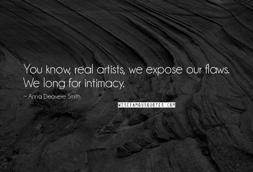 Anna Deavere Smith Quotes: You know, real artists, we expose our flaws. We long for intimacy.