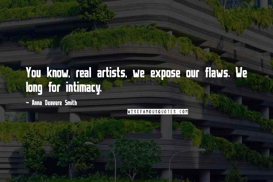 Anna Deavere Smith Quotes: You know, real artists, we expose our flaws. We long for intimacy.