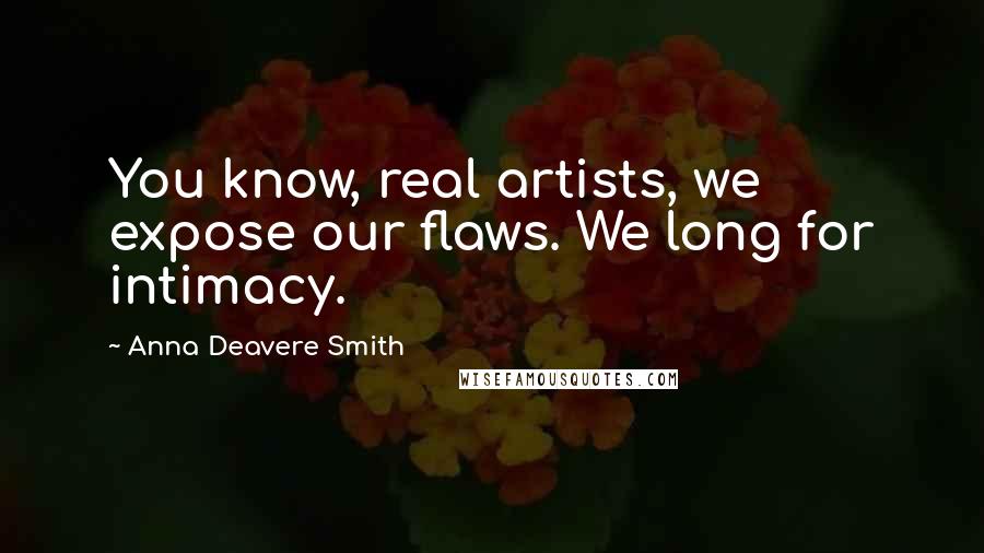 Anna Deavere Smith Quotes: You know, real artists, we expose our flaws. We long for intimacy.