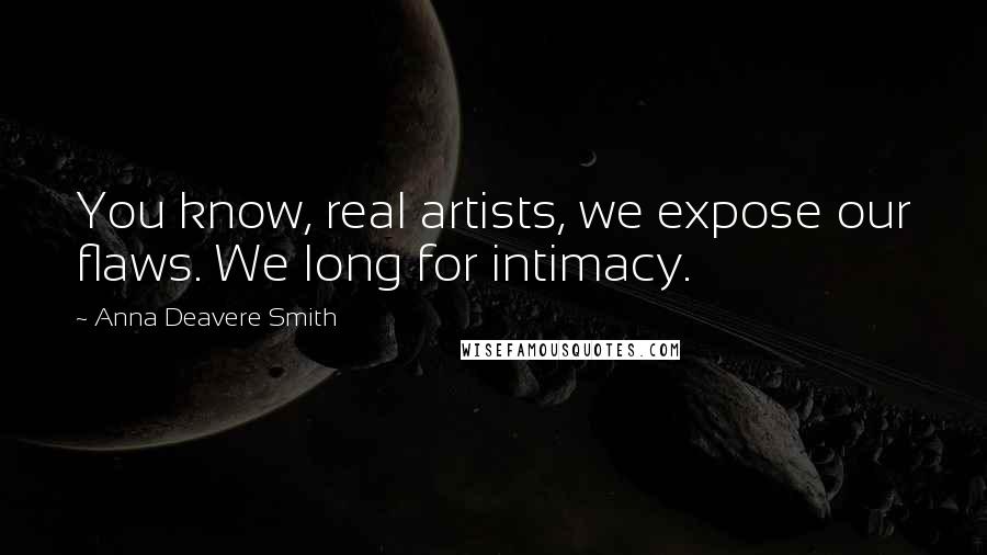 Anna Deavere Smith Quotes: You know, real artists, we expose our flaws. We long for intimacy.