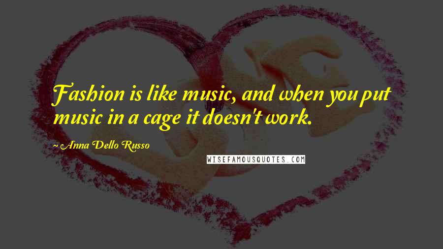 Anna Dello Russo Quotes: Fashion is like music, and when you put music in a cage it doesn't work.