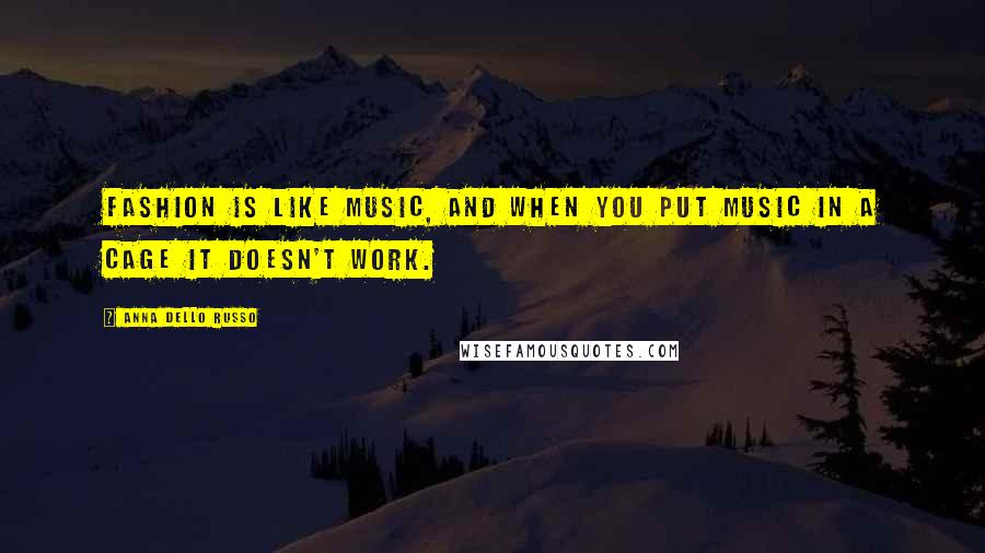 Anna Dello Russo Quotes: Fashion is like music, and when you put music in a cage it doesn't work.