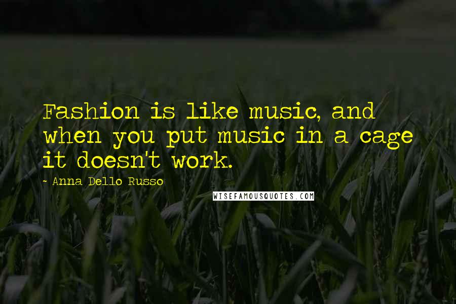 Anna Dello Russo Quotes: Fashion is like music, and when you put music in a cage it doesn't work.