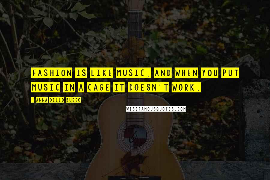 Anna Dello Russo Quotes: Fashion is like music, and when you put music in a cage it doesn't work.