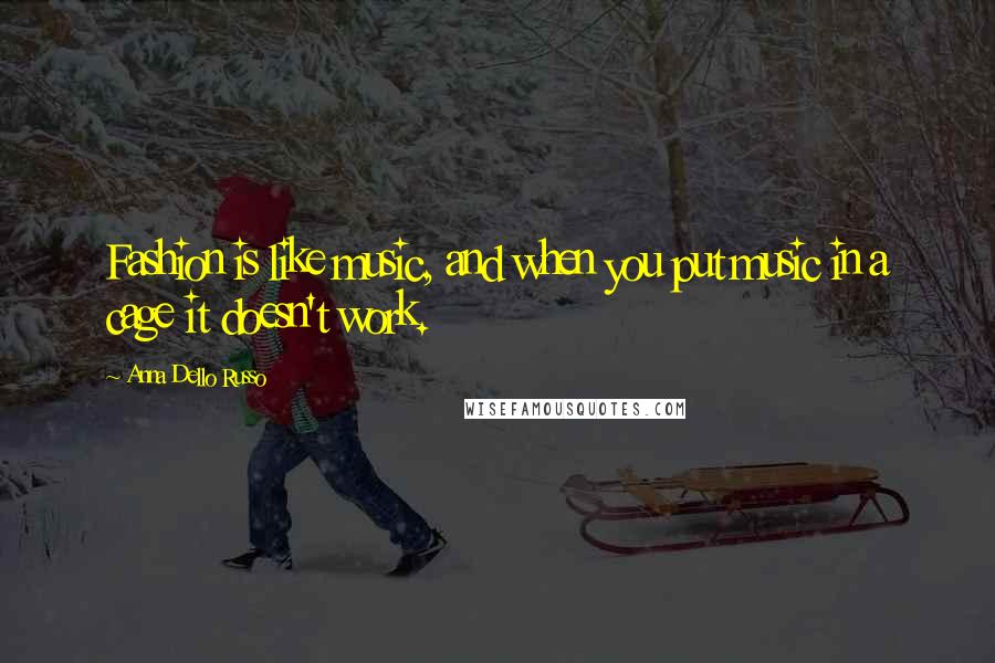 Anna Dello Russo Quotes: Fashion is like music, and when you put music in a cage it doesn't work.