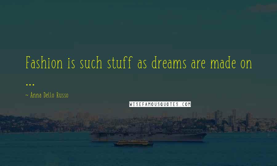 Anna Dello Russo Quotes: Fashion is such stuff as dreams are made on ...