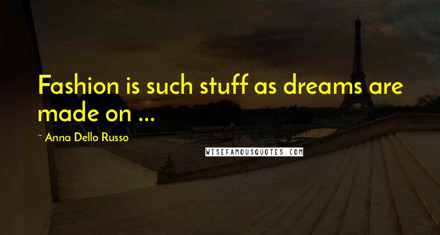 Anna Dello Russo Quotes: Fashion is such stuff as dreams are made on ...