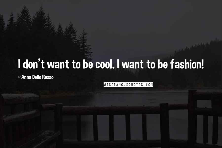 Anna Dello Russo Quotes: I don't want to be cool. I want to be fashion!