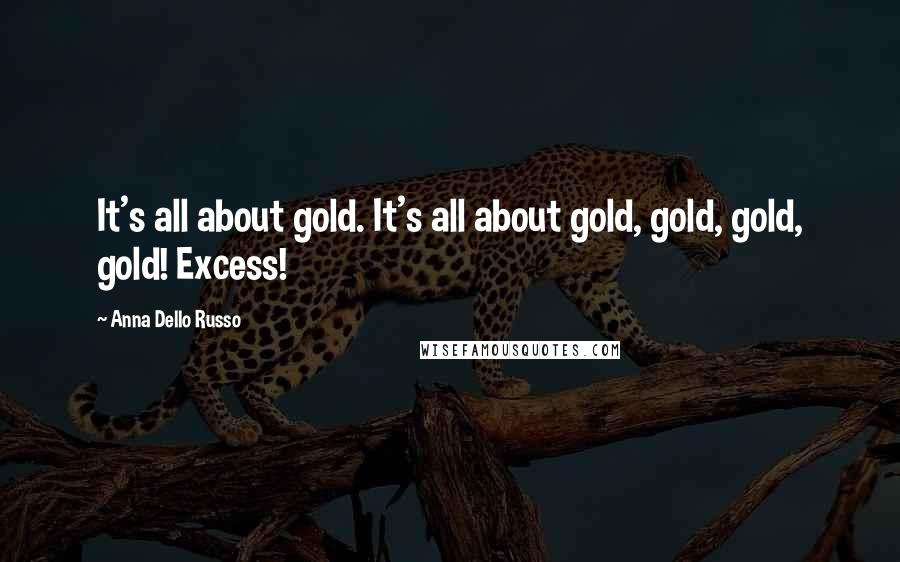Anna Dello Russo Quotes: It's all about gold. It's all about gold, gold, gold, gold! Excess!