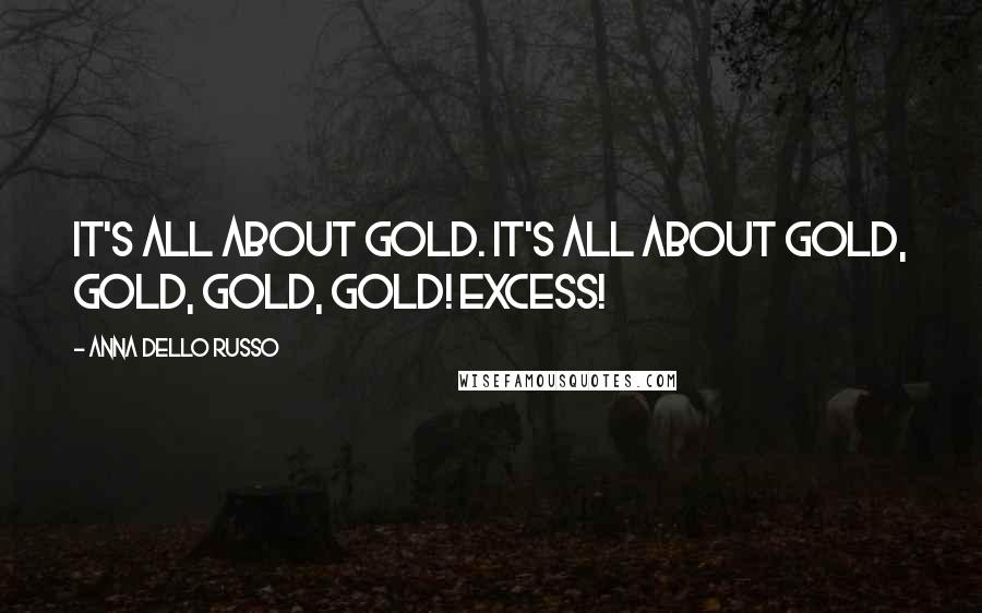 Anna Dello Russo Quotes: It's all about gold. It's all about gold, gold, gold, gold! Excess!
