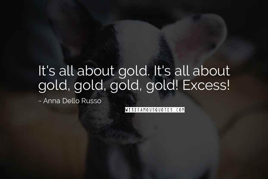 Anna Dello Russo Quotes: It's all about gold. It's all about gold, gold, gold, gold! Excess!