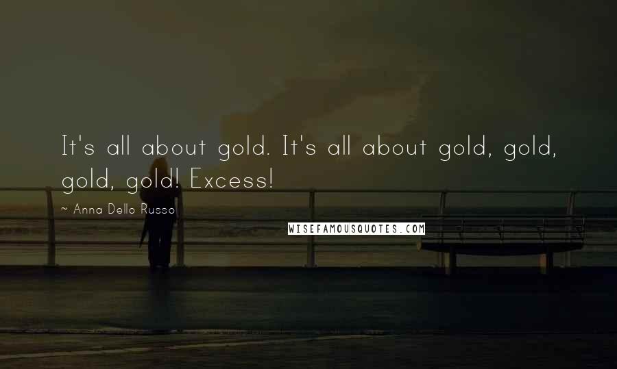Anna Dello Russo Quotes: It's all about gold. It's all about gold, gold, gold, gold! Excess!