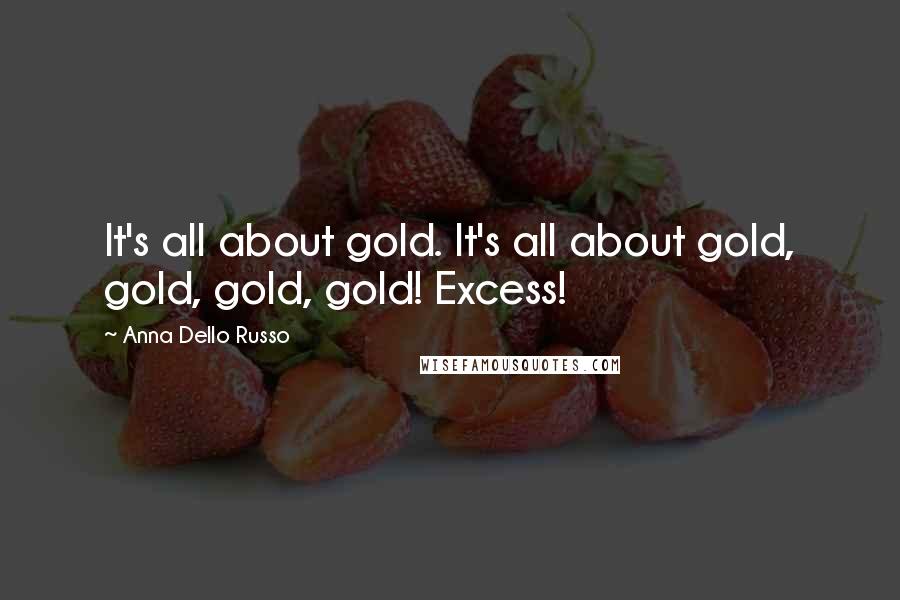 Anna Dello Russo Quotes: It's all about gold. It's all about gold, gold, gold, gold! Excess!