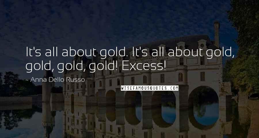 Anna Dello Russo Quotes: It's all about gold. It's all about gold, gold, gold, gold! Excess!