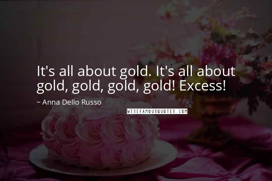 Anna Dello Russo Quotes: It's all about gold. It's all about gold, gold, gold, gold! Excess!