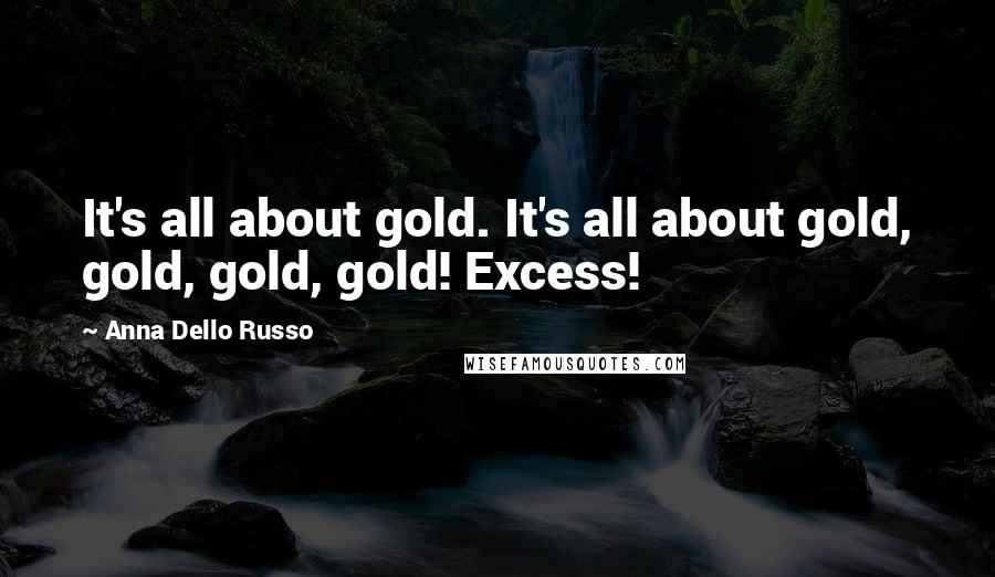 Anna Dello Russo Quotes: It's all about gold. It's all about gold, gold, gold, gold! Excess!