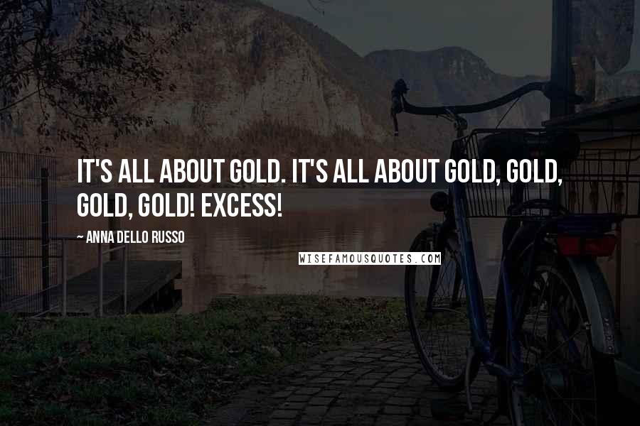 Anna Dello Russo Quotes: It's all about gold. It's all about gold, gold, gold, gold! Excess!