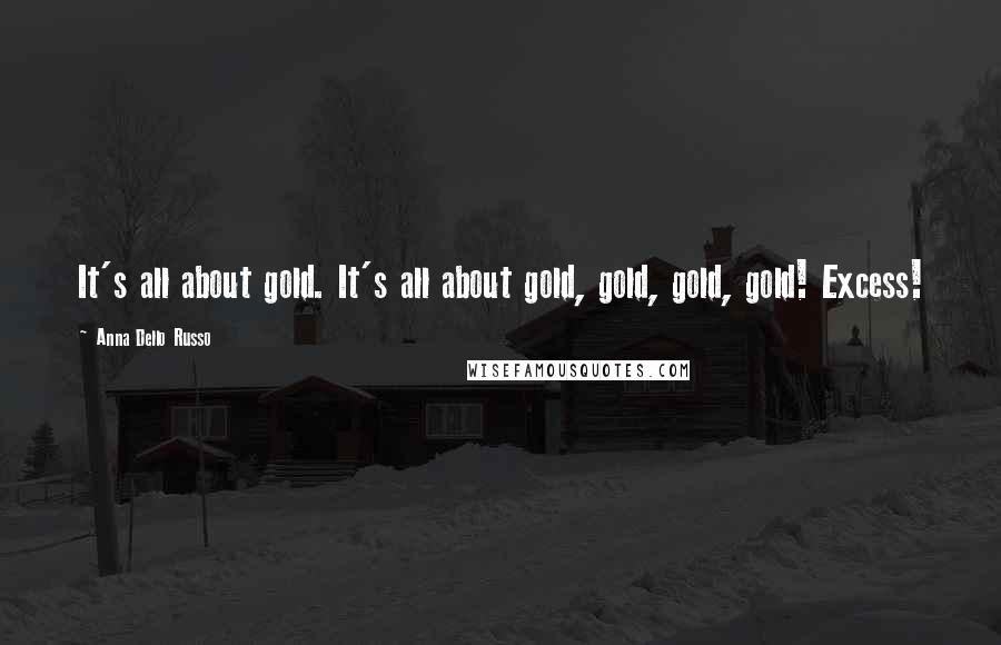 Anna Dello Russo Quotes: It's all about gold. It's all about gold, gold, gold, gold! Excess!