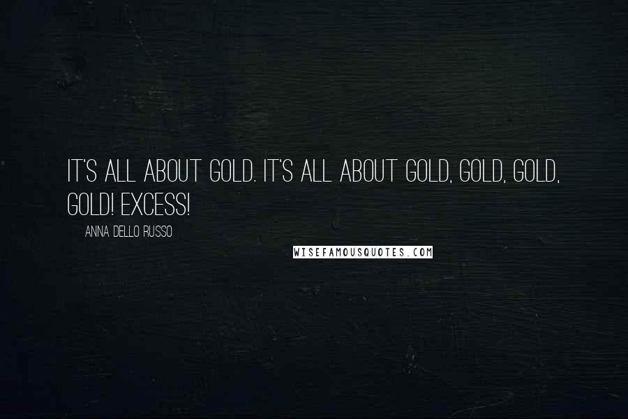 Anna Dello Russo Quotes: It's all about gold. It's all about gold, gold, gold, gold! Excess!