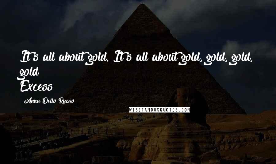 Anna Dello Russo Quotes: It's all about gold. It's all about gold, gold, gold, gold! Excess!