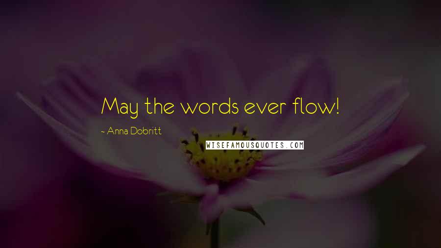 Anna Dobritt Quotes: May the words ever flow!