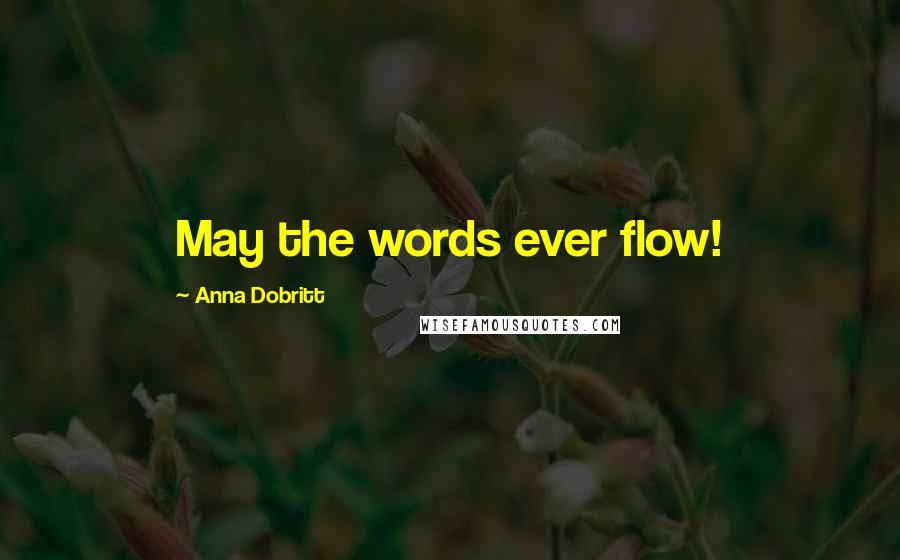 Anna Dobritt Quotes: May the words ever flow!