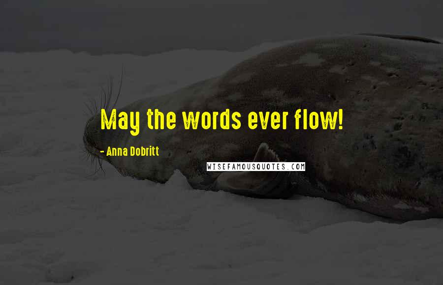 Anna Dobritt Quotes: May the words ever flow!