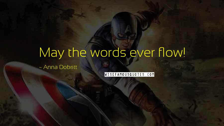 Anna Dobritt Quotes: May the words ever flow!