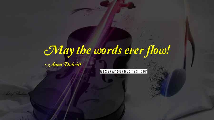 Anna Dobritt Quotes: May the words ever flow!