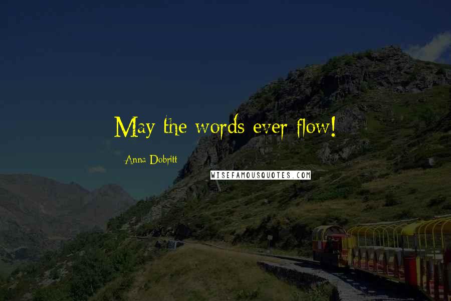 Anna Dobritt Quotes: May the words ever flow!