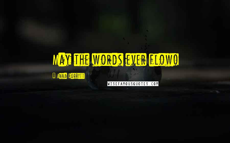 Anna Dobritt Quotes: May the words ever flow!