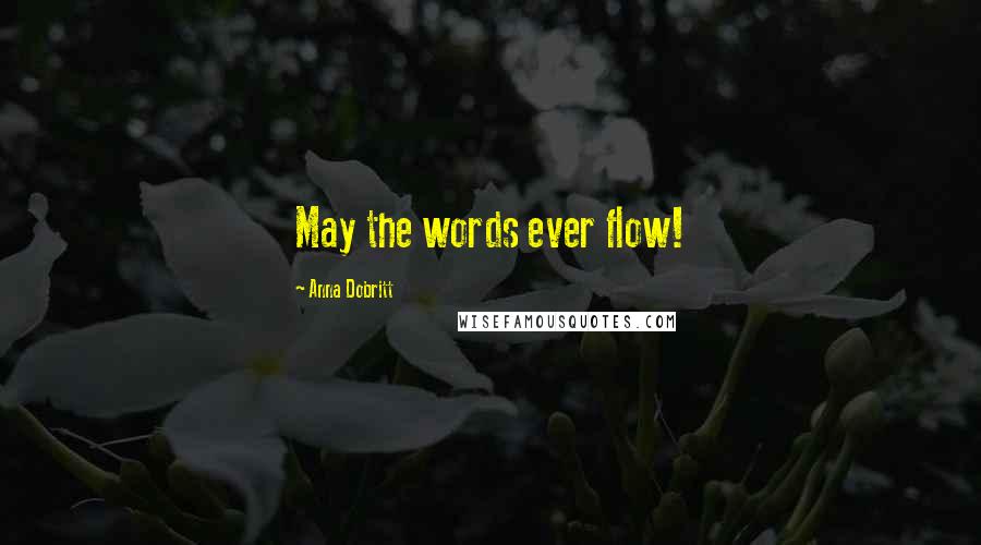 Anna Dobritt Quotes: May the words ever flow!