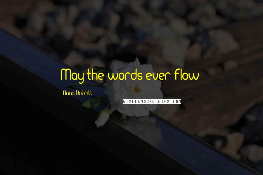 Anna Dobritt Quotes: May the words ever flow!