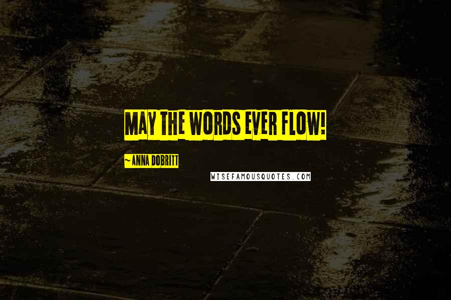 Anna Dobritt Quotes: May the words ever flow!