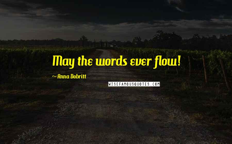 Anna Dobritt Quotes: May the words ever flow!